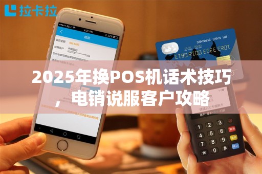 2025年换POS机话术技巧，电销说服客户攻略