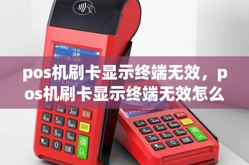 pos机刷卡显示终端无效，pos机刷卡显示终端无效怎么恢复