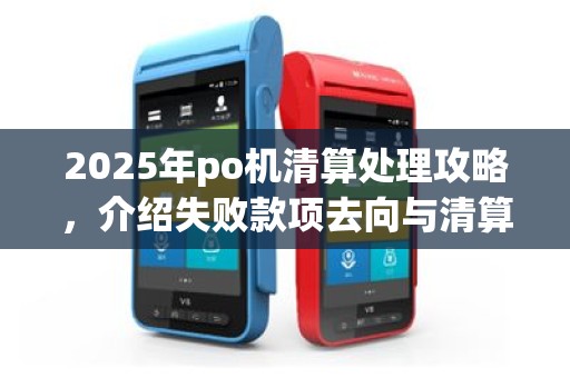 2025年po机清算处理攻略，介绍失败款项去向与清算含义
