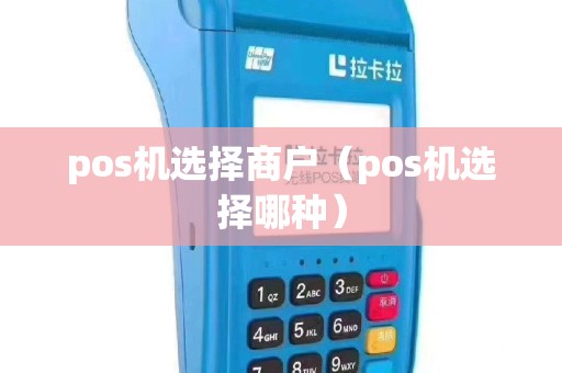 pos机选择商户（pos机选择哪种）