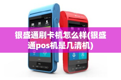 银盛通刷卡机怎么样(银盛通pos机是几清机)