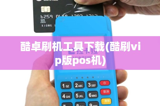 酷卓刷机工具下载(酷刷vip版pos机)