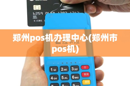 郑州pos机办理中心(郑州市pos机)