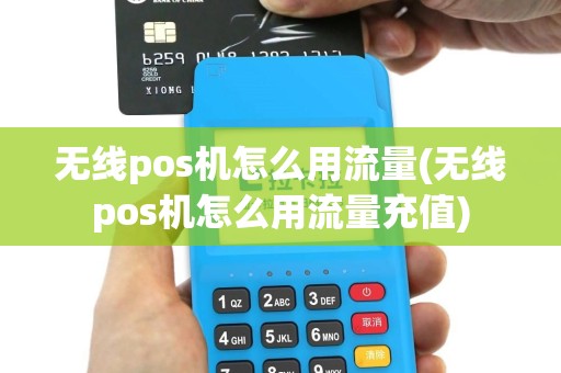 无线pos机怎么用流量(无线pos机怎么用流量充值)