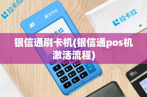 银信通刷卡机(银信通pos机激活流程)