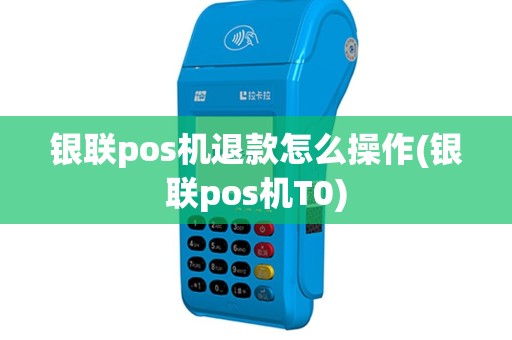银联pos机退款怎么操作(银联pos机T0)