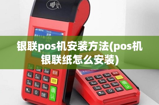银联pos机安装方法(pos机银联纸怎么安装)