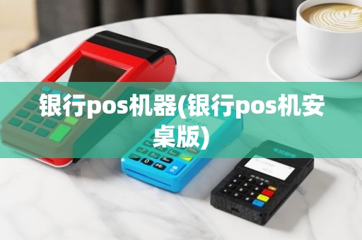 银行pos机器(银行pos机安桌版)