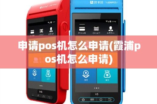 申请pos机怎么申请(霞浦pos机怎么申请)