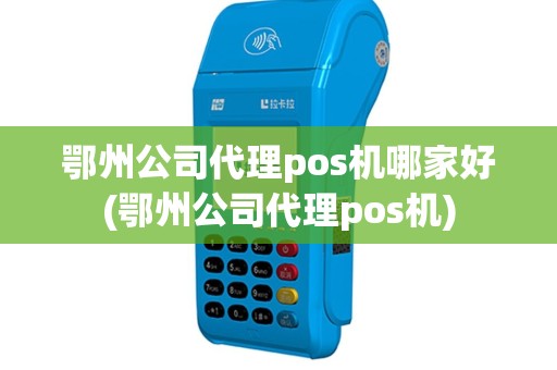 鄂州公司代理pos机哪家好(鄂州公司代理pos机)