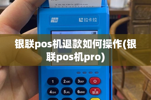 银联pos机退款如何操作(银联pos机pro)