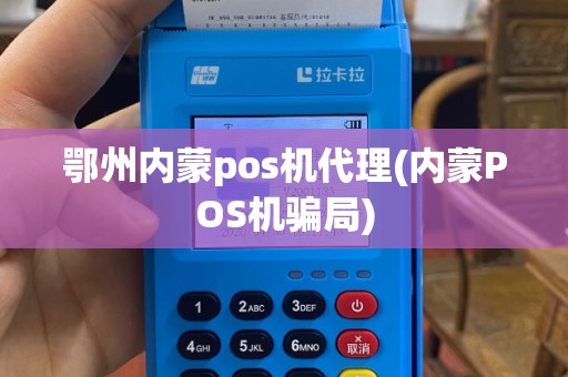 鄂州内蒙pos机代理(内蒙POS机骗局)