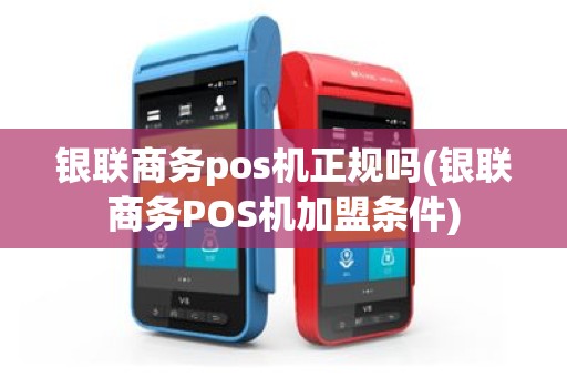 银联商务pos机正规吗(银联商务POS机加盟条件)