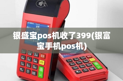 银盛宝pos机收了399(银富宝手机pos机)