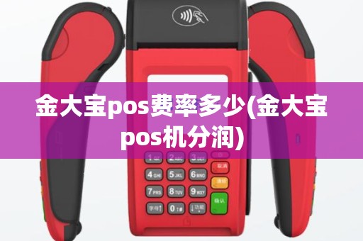 金大宝pos费率多少(金大宝pos机分润)