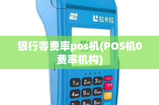银行零费率pos机(POS机0费率机构)
