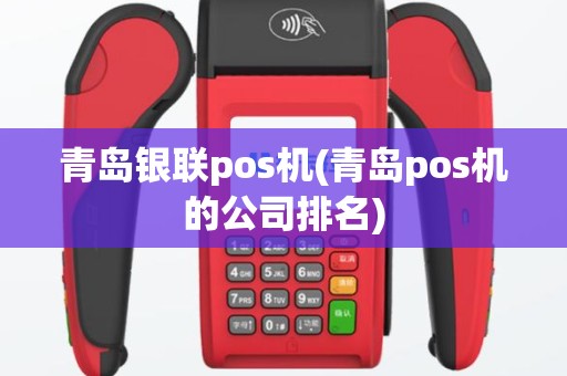 青岛银联pos机(青岛pos机的公司排名)
