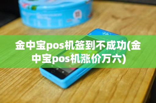 金中宝pos机签到不成功(金中宝pos机涨价万六)