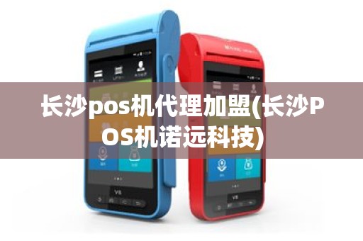 长沙pos机代理加盟(长沙POS机诺远科技)