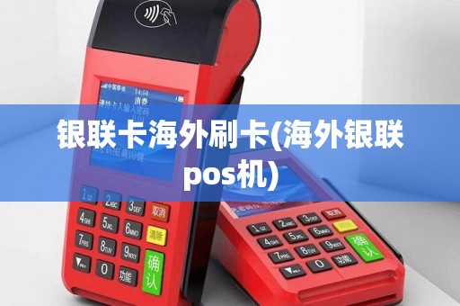 银联卡海外刷卡(海外银联pos机)