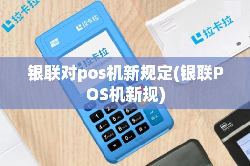 银联对pos机新规定(银联POS机新规)