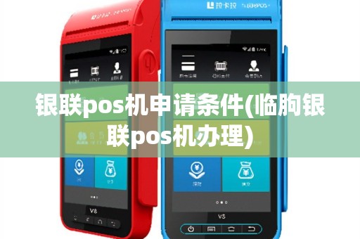 银联pos机申请条件(临朐银联pos机办理)