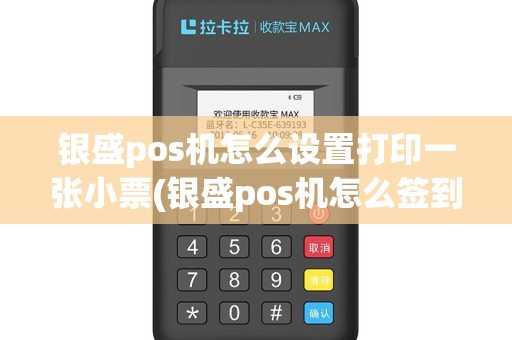 银盛pos机怎么设置打印一张小票(银盛pos机怎么签到)