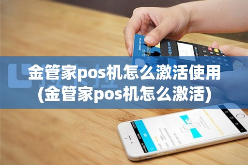 金管家pos机怎么激活使用(金管家pos机怎么激活)