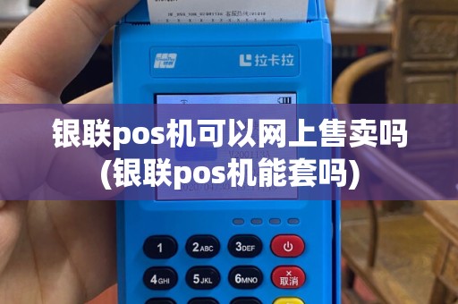 银联pos机可以网上售卖吗(银联pos机能套吗)
