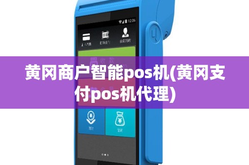 黄冈商户智能pos机(黄冈支付pos机代理)