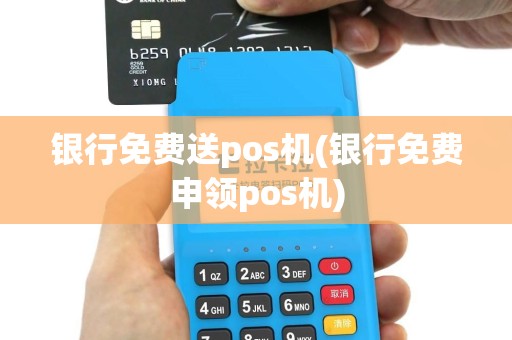 银行免费送pos机(银行免费申领pos机)
