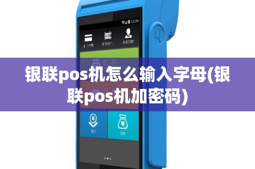 银联pos机怎么输入字母(银联pos机加密码)