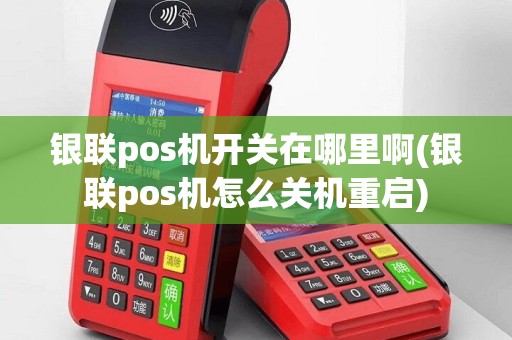 银联pos机开关在哪里啊(银联pos机怎么关机重启)