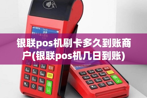 银联pos机刷卡多久到账商户(银联pos机几日到账)