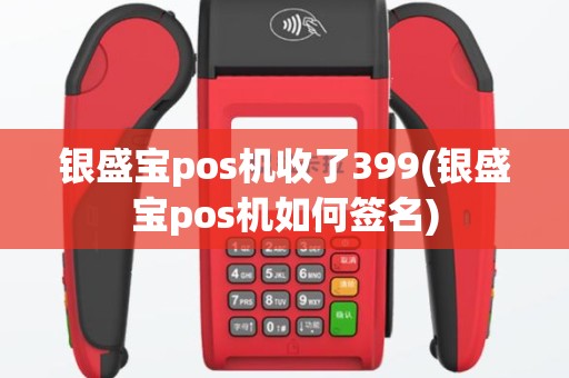 银盛宝pos机收了399(银盛宝pos机如何签名)