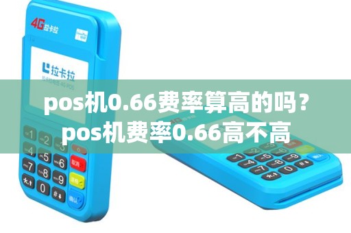 pos机0.66费率算高的吗？pos机费率0.66高不高
