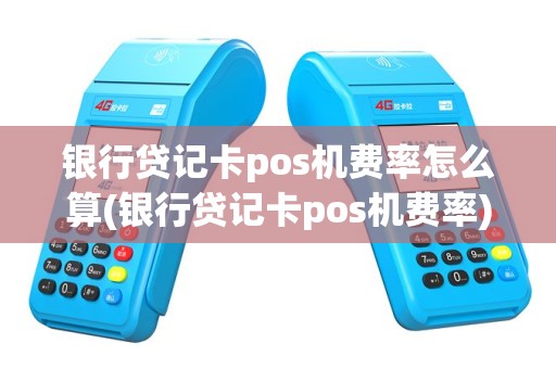 银行贷记卡pos机费率怎么算(银行贷记卡pos机费率)