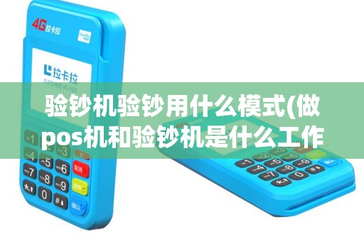 验钞机验钞用什么模式(做pos机和验钞机是什么工作)