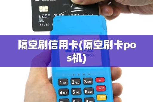隔空刷信用卡(隔空刷卡pos机)