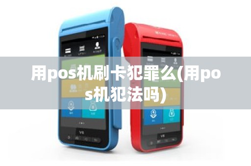 用pos机刷卡犯罪么(用pos机犯法吗)