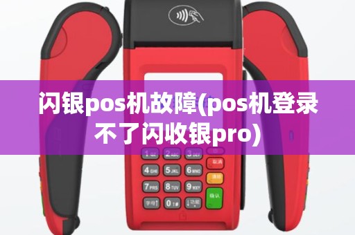 闪银pos机故障(pos机登录不了闪收银pro)