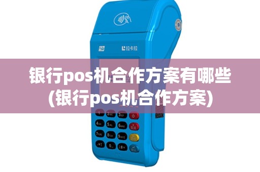 银行pos机合作方案有哪些(银行pos机合作方案)