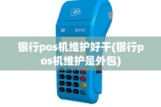 银行pos机维护好干(银行pos机维护是外包)