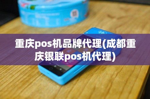 重庆pos机品牌代理(成都重庆银联pos机代理)