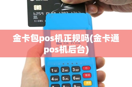 金卡包pos机正规吗(金卡通pos机后台)