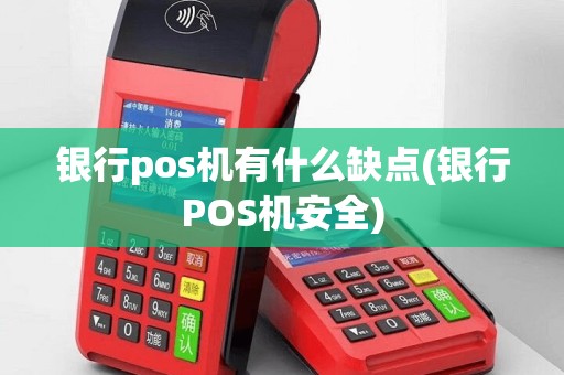 银行pos机有什么缺点(银行POS机安全)