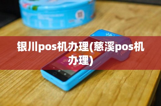 银川pos机办理(慈溪pos机办理)
