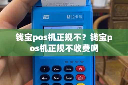 钱宝pos机正规不？钱宝pos机正规不收费吗
