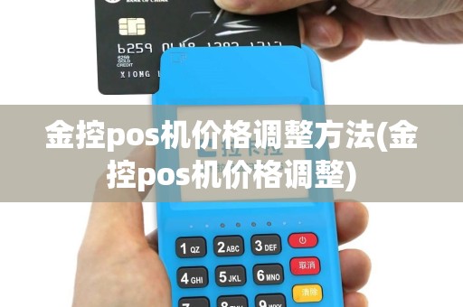 金控pos机价格调整方法(金控pos机价格调整)