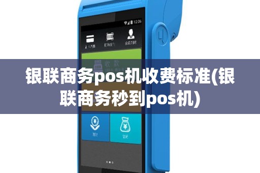 银联商务pos机收费标准(银联商务秒到pos机)